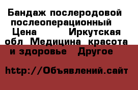 Бандаж послеродовой( послеоперационный) › Цена ­ 300 - Иркутская обл. Медицина, красота и здоровье » Другое   